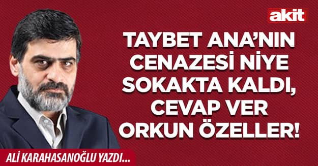 Taybet Ana’nın cenazesi niye sokakta kaldı, cevap ver Orkun Özeller!