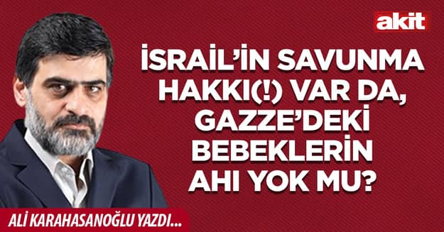İsrail’in savunma hakkı(!) var da, Gazze’deki bebeklerin ahı yok mu?