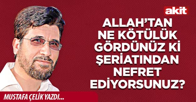Allah’tan ne kötülük gördünüz ki şeriatından nefret ediyorsunuz?