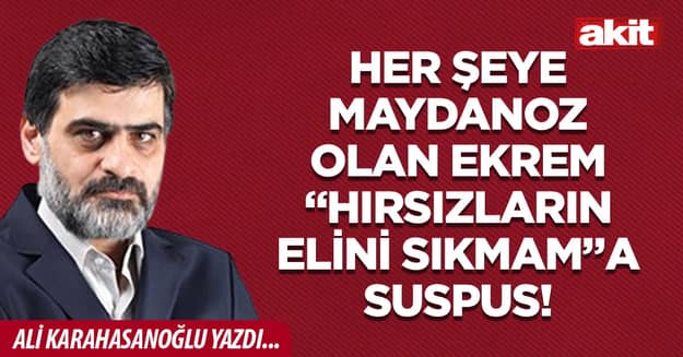 Her şeye maydanoz olan Ekrem “Hırsızların elini sıkmam”a suspus!