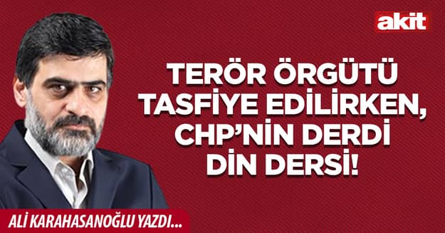 Terör örgütü tasfiye edilirken, CHP’nin derdi Din dersi!