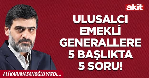 Ulusalcı emekli generallere 5 başlıkta 5 soru!