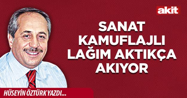 Sanat kamuflajlı lağım aktıkça akıyor