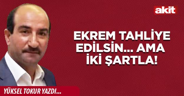 Ekrem tahliye edilsin… Ama iki şartla!