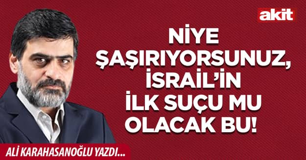 Niye şaşırıyorsunuz, İsrail’in ilk suçu mu olacak bu!