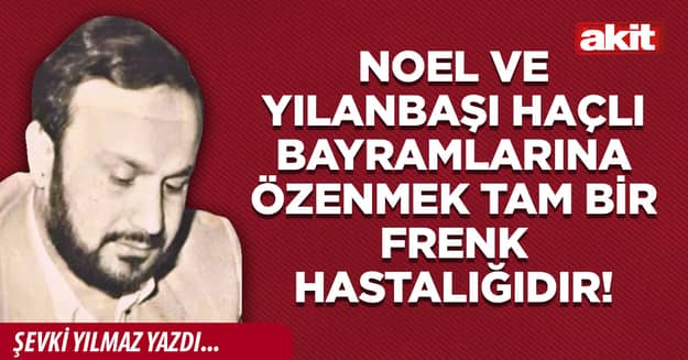 Noel ve Yılanbaşı Haçlı Bayramlarına özenmek tam bir frenk hastalığıdır!