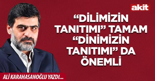 “Dilimizin tanıtımı” tamam. “Dinimizin tanıtımı” da önemli