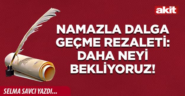 Namazla dalga geçme rezaleti: Daha neyi bekliyoruz!
