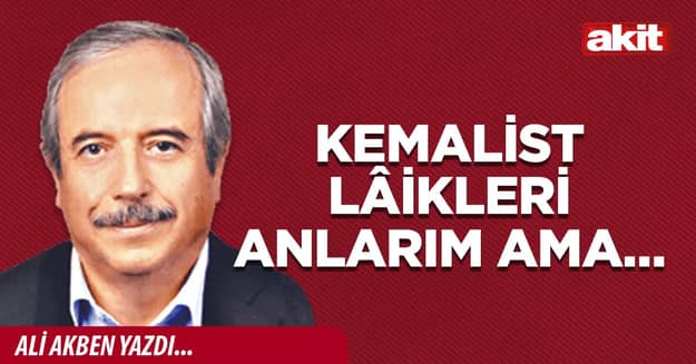 Kemalist lâikleri anlarım ama…