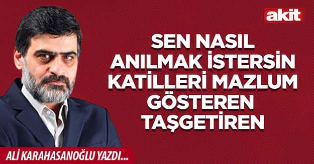 Sen nasıl anılmak istersin katilleri mazlum gösteren Taşgetiren