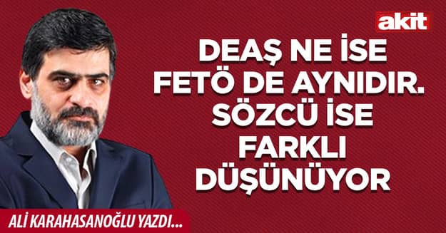 DEAŞ ne ise FETÖ de aynıdır. Sözcü ise farklı düşünüyor