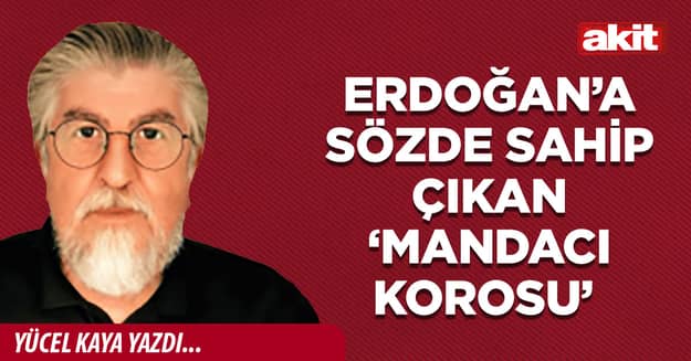 Erdoğan’a sözde sahip çıkan ‘mandacı korosu’