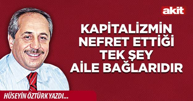 Kapitalizmin nefret ettiği tek şey aile bağlarıdır