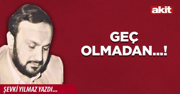 Geç olmadan...!
