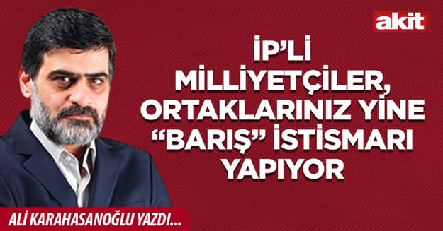 İP’li milliyetçiler, ortaklarınız yine “barış” istismarı yapıyor