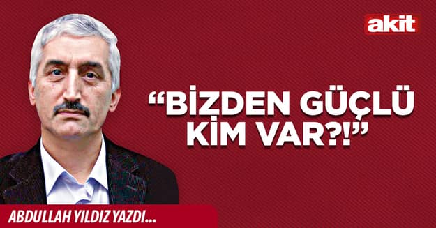 “Bizden güçlü kim var?!” 