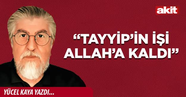 “Tayyip’in işi Allah’a kaldı”