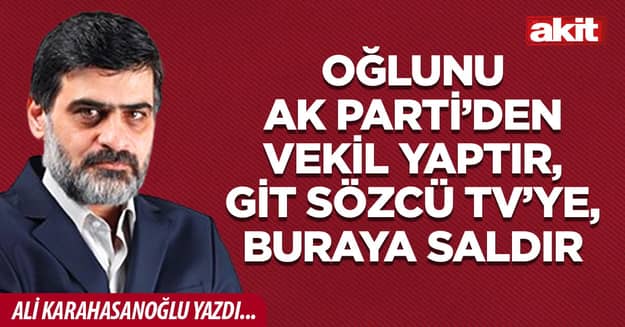 Oğlunu AK Parti’den vekil yaptır, git Sözcü TV’ye, buraya saldır