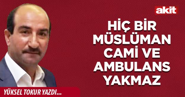 Hiç bir Müslüman cami ve ambulans yakmaz