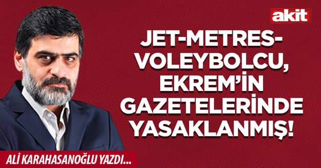 Jet-metres-voleybolcu, Ekrem’in gazetelerinde yasaklanmış!
