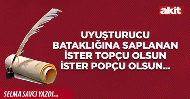 Uyuşturucu bataklığına saplanan ister topçu olsun ister popçu olsun...