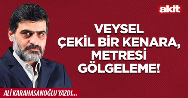 Veysel çekil bir kenara, metresi gölgeleme!
