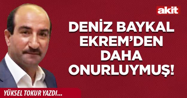 Deniz Baykal Ekrem’den daha onurluymuş!