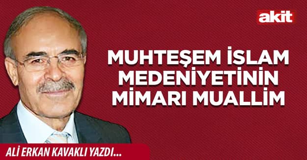 Muhteşem İslam medeniyetinin mimarı muallim