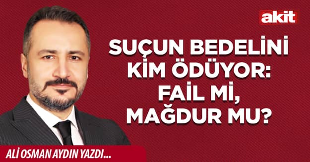 Suçun bedelini kim ödüyor: Fail mi, mağdur mu?