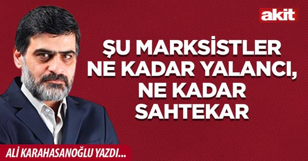 Şu marksistler ne kadar yalancı, ne kadar sahtekar