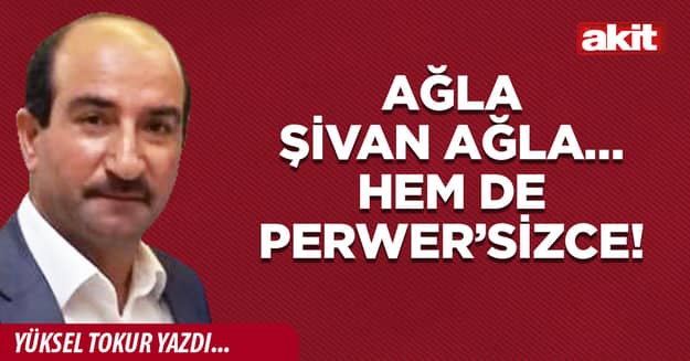 Ağla Şivan ağla… Hem de Perwer’sizce!