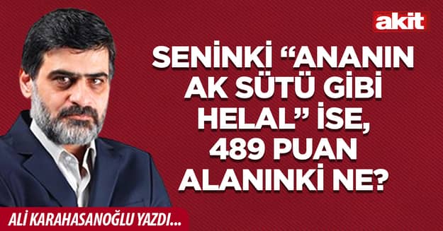 Seninki “Ananın ak sütü gibi helal” ise, 489 puan alanınki ne?