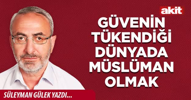 Güvenin tükendiği dünyada Müslüman olmak