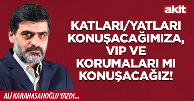 Katları/yatları konuşacağımıza, VIP ve korumaları mı konuşacağız!
