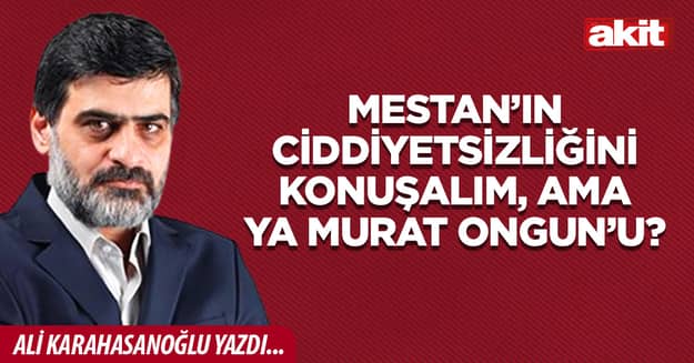 Mestan’ın ciddiyetsizliğini konuşalım, ama ya Murat Ongun’u?