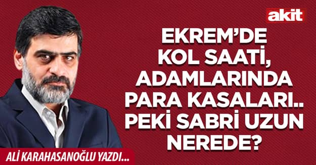 Ekrem’de kol saati, adamlarında para kasaları.. Peki Sabri Uzun nerede?