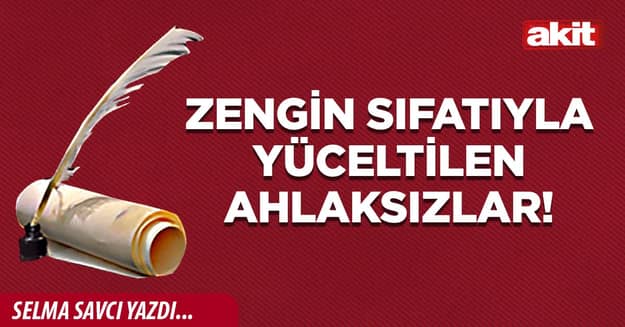 Zengin sıfatıyla yüceltilen ahlaksızlar!