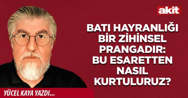 Batı hayranlığı bir zihinsel prangadır: Bu esaretten nasıl kurtuluruz?