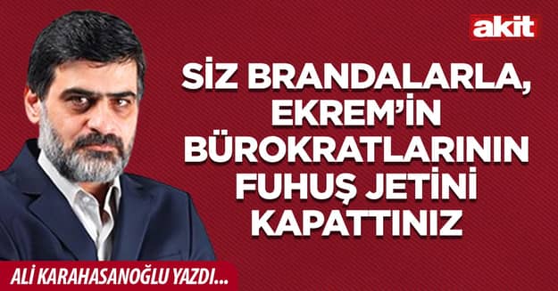 Siz brandalarla, Ekrem’in bürokratlarının fuhuş jetini kapattınız