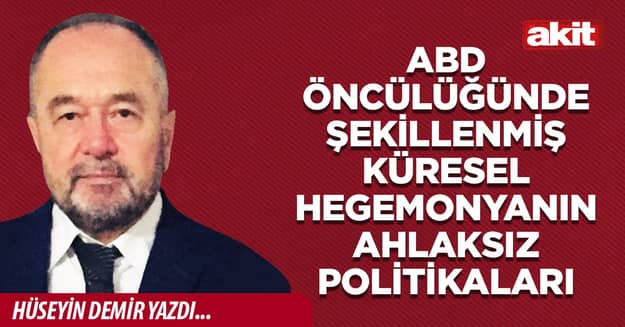 ABD öncülüğünde şekillenmiş küresel hegemonyanın ahlaksız politikaları