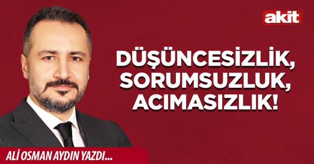 Düşüncesizlik, Sorumsuzluk, Acımasızlık!