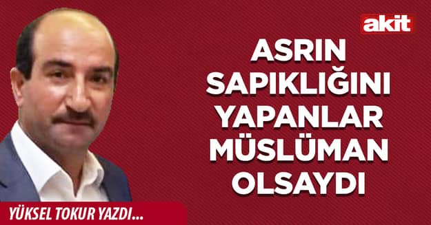 Asrın sapıklığını yapanlar Müslüman olsaydı