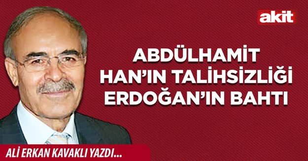 Abdülhamit Han’ın talihsizliği Erdoğan’ın bahtı