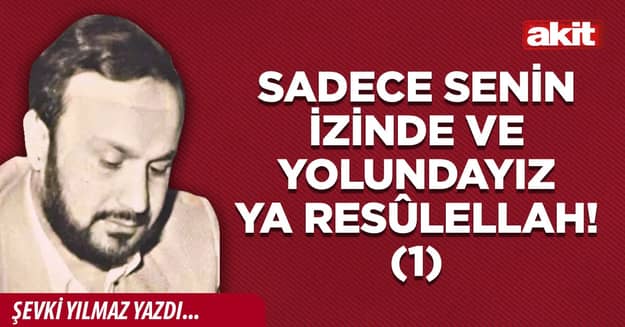 Sadece Senin İzinde ve Yolundayız Ya Resûlellah! (1)