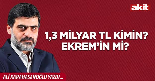 1,3 milyar TL kimin? Ekrem’in mi? 