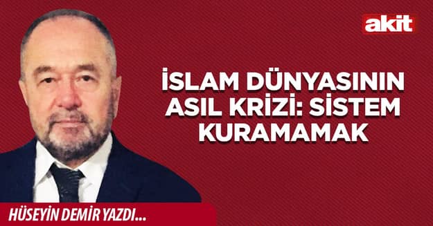 İslam dünyasının asıl krizi: Sistem kuramamak