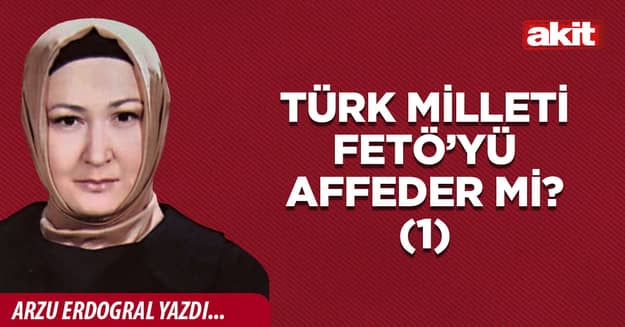 Türk milleti FETÖ’yü affeder mi? (1)