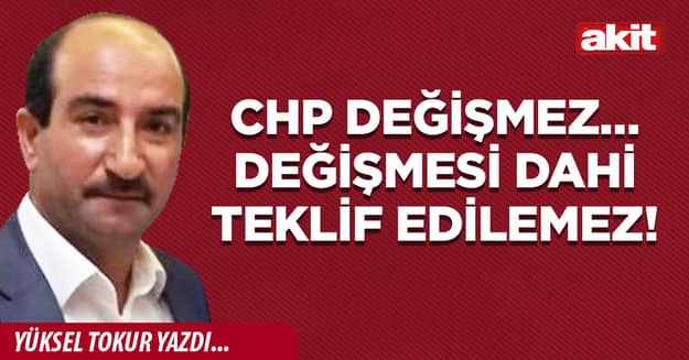 CHP değişmez… Değişmesi dahi teklif edilemez!