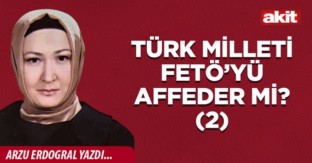 Türk milleti FETÖ’yü affeder mi? (2)