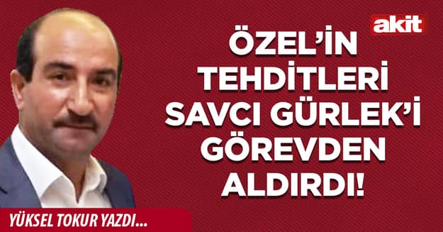 Özel’in tehditleri Savcı Gürlek’i görevden aldırdı!